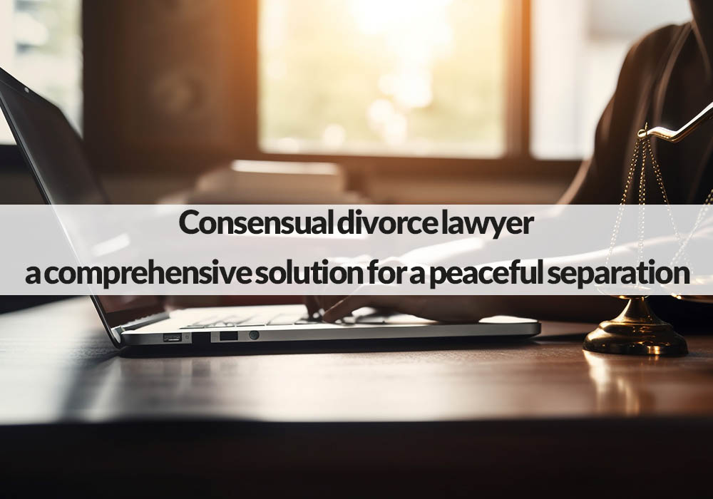 Consensual divorce lawyer: a comprehensive solution for a peaceful separation
