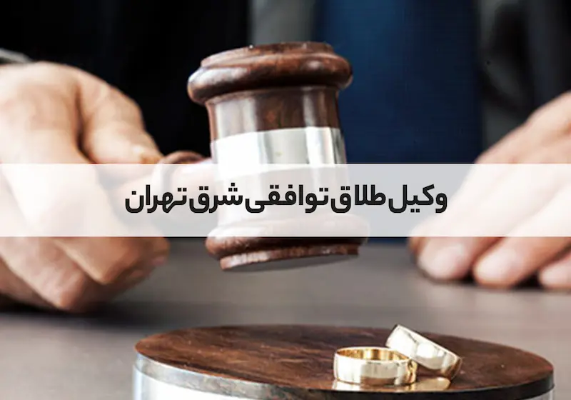 وکیل طلاق توافقی شرق تهران